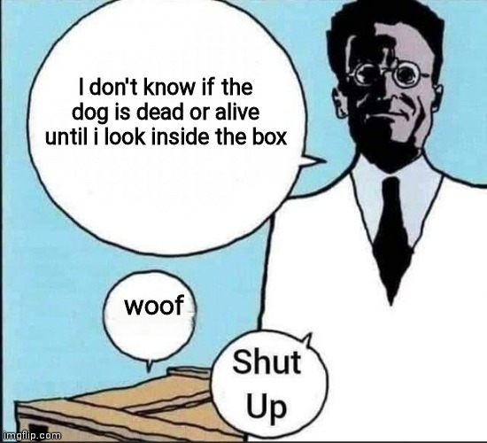 dog version | I don't know if the dog is dead or alive until i look inside the box; woof | image tagged in schr dinger's cat | made w/ Imgflip meme maker