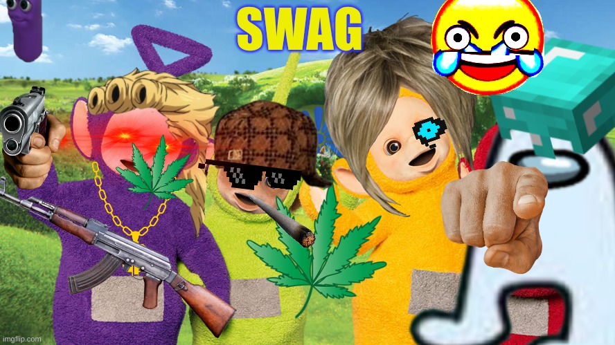 It looks like it didnt take too long to make it, when in reality it took around 1 hour | SWAG | image tagged in telletubies,swag,pog,weed,took too long to make,quality memes | made w/ Imgflip meme maker