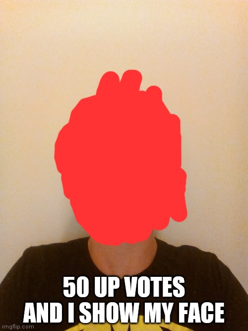 50 UP VOTES AND I SHOW MY FACE | made w/ Imgflip meme maker