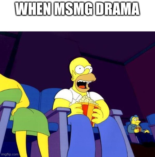 Homer Simpson Popcorn | WHEN MSMG DRAMA | image tagged in homer simpson popcorn | made w/ Imgflip meme maker