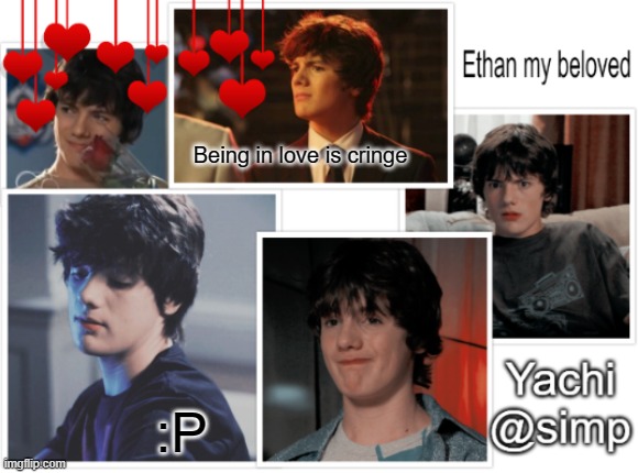 ᴵᵍ ᶦ ᵃᵐ ᶜʳᶦⁿᵍʸ | Being in love is cringe; :P | image tagged in yachi's ethan temp 3 | made w/ Imgflip meme maker