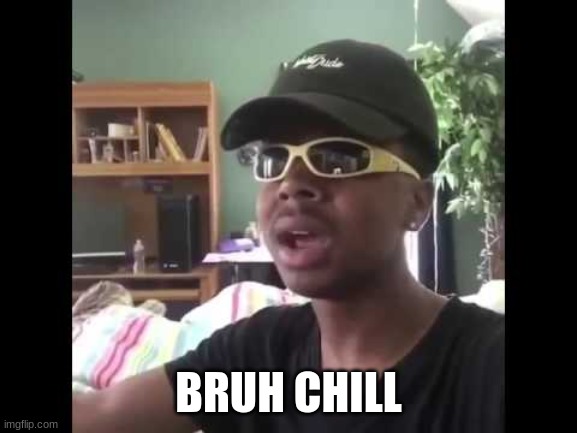 BRUH CHILL | made w/ Imgflip meme maker