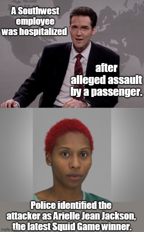 Nobody really wins in the Squid Game. Nobody. | A Southwest employee was hospitalized; after alleged assault by a passenger. Police identified the attacker as Arielle Jean Jackson,  the latest Squid Game winner. | image tagged in norm macdonald weekend update,squid game,southwest airline,attacker,funny,red hair | made w/ Imgflip meme maker