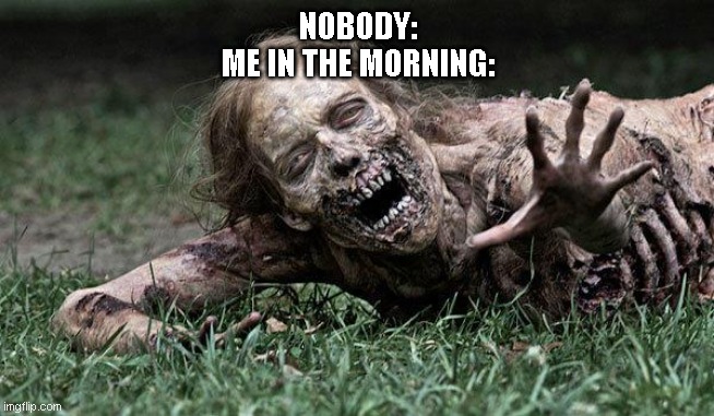 relatable? | NOBODY:
ME IN THE MORNING: | image tagged in walking dead zombie | made w/ Imgflip meme maker