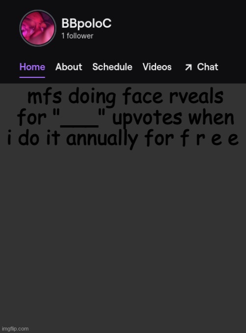thats because my face aint worth shit | mfs doing face rveals for "___" upvotes when i do it annually for f r e e | image tagged in twitch template | made w/ Imgflip meme maker