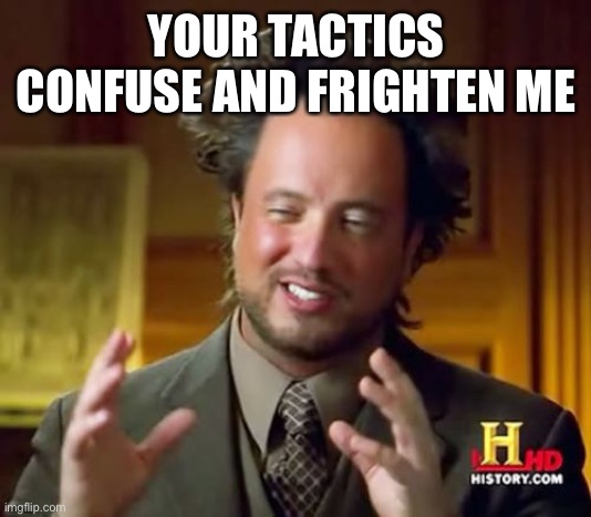 Ancient Aliens Meme | YOUR TACTICS CONFUSE AND FRIGHTEN ME | image tagged in memes,ancient aliens | made w/ Imgflip meme maker