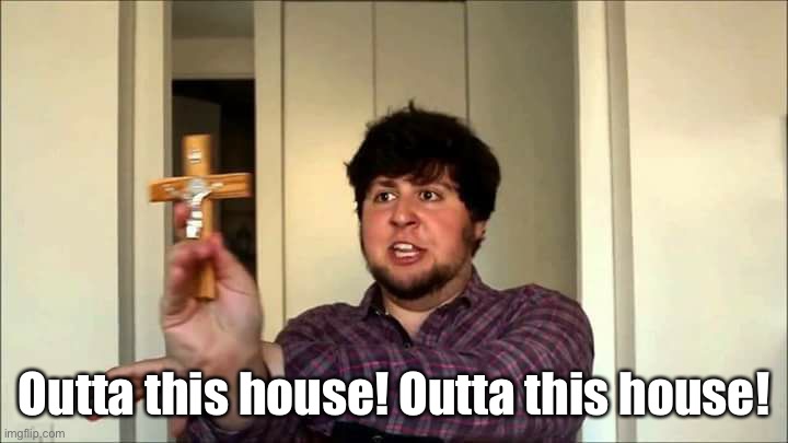 Outta This House! Jontron | Outta this house! Outta this house! | image tagged in outta this house jontron | made w/ Imgflip meme maker