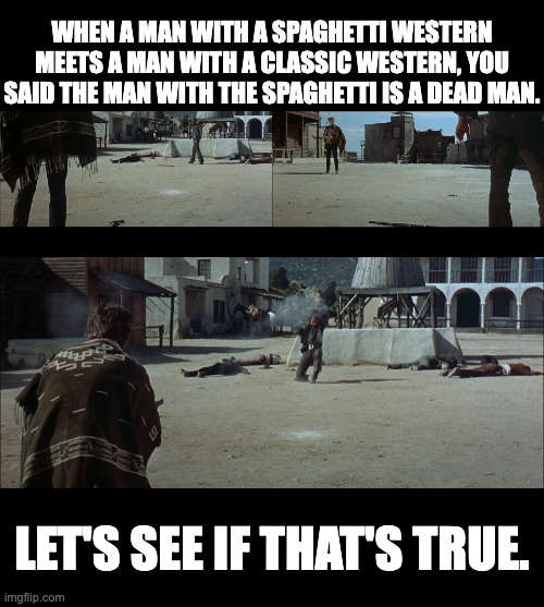 Spaghetti western | WHEN A MAN WITH A SPAGHETTI WESTERN MEETS A MAN WITH A CLASSIC WESTERN, YOU SAID THE MAN WITH THE SPAGHETTI IS A DEAD MAN. LET'S SEE IF THAT'S TRUE. | image tagged in westerns | made w/ Imgflip meme maker