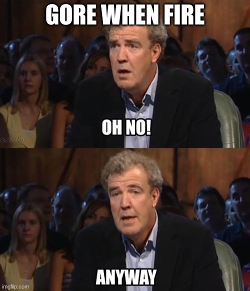 Oh no! Anyway | GORE WHEN FIRE | image tagged in oh no anyway | made w/ Imgflip meme maker