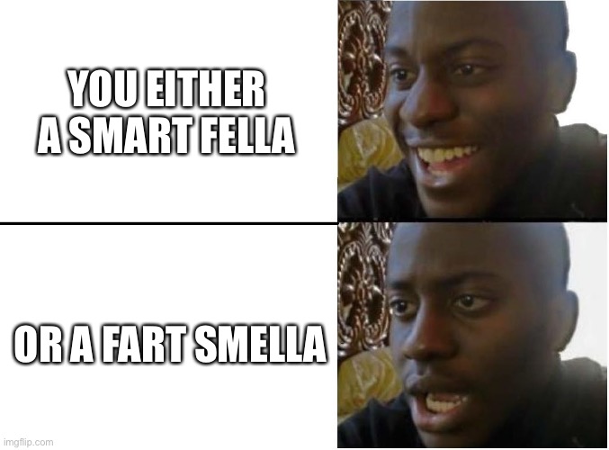 Happy and sad black guy | YOU EITHER A SMART FELLA; OR A FART SMELLA | image tagged in happy and sad black guy | made w/ Imgflip meme maker
