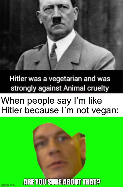 Yeah… I’ve been… very inactive | When people say I’m like Hitler because I’m not vegan: | image tagged in are you sure about that | made w/ Imgflip meme maker