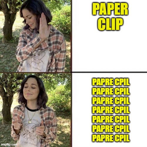 PAPRE CPIL | PAPER CLIP; PAPRE CPIL
PAPRE CPIL
PAPRE CPIL
PAPRE CPIL
PAPRE CPIL
PAPRE CPIL
PAPRE CPIL | image tagged in hotline bling birtch editon | made w/ Imgflip meme maker