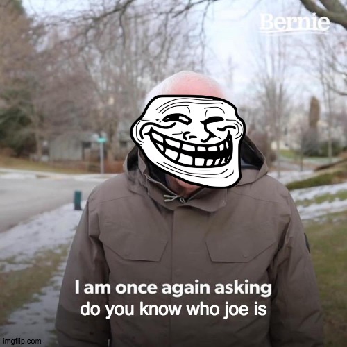 Bernie I Am Once Again Asking For Your Support | do you know who joe is | image tagged in memes,bernie i am once again asking for your support | made w/ Imgflip meme maker