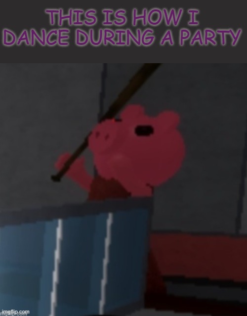 P A R T Y |  THIS IS HOW I DANCE DURING A PARTY | image tagged in piggy doing the e dance | made w/ Imgflip meme maker