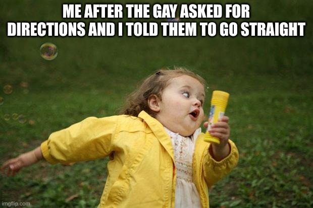 Oh no....... | ME AFTER THE GAY ASKED FOR DIRECTIONS AND I TOLD THEM TO GO STRAIGHT | image tagged in girl running | made w/ Imgflip meme maker