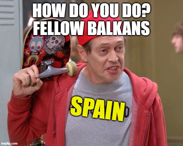 Steve Buscemi Fellow Kids | HOW DO YOU DO?
FELLOW BALKANS; SPAIN | image tagged in steve buscemi fellow kids | made w/ Imgflip meme maker