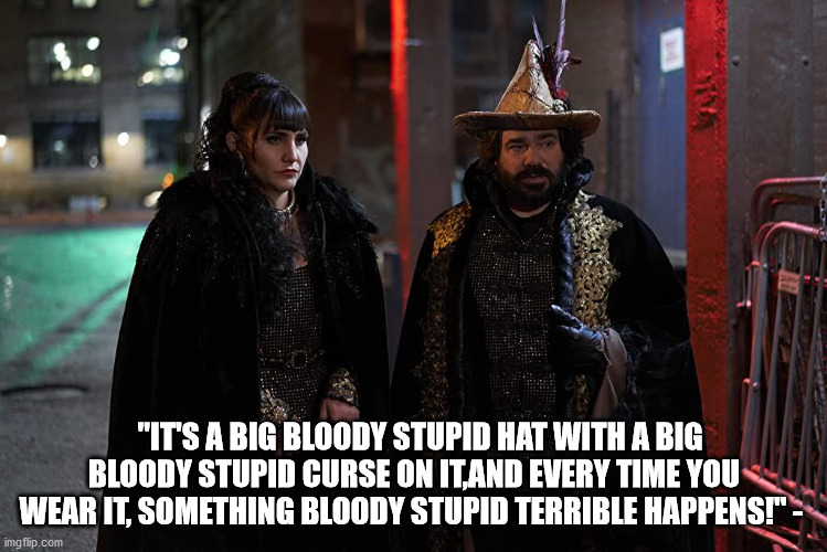 "IT'S A BIG BLOODY STUPID HAT WITH A BIG BLOODY STUPID CURSE ON IT,AND EVERY TIME YOU WEAR IT, SOMETHING BLOODY STUPID TERRIBLE HAPPENS!" - | made w/ Imgflip meme maker