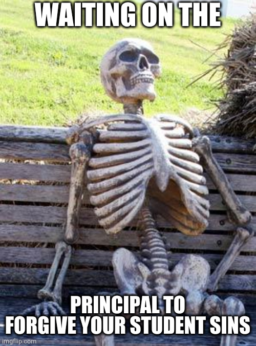 Waiting Skeleton Meme | WAITING ON THE PRINCIPAL TO FORGIVE YOUR STUDENT SINS | image tagged in memes,waiting skeleton | made w/ Imgflip meme maker