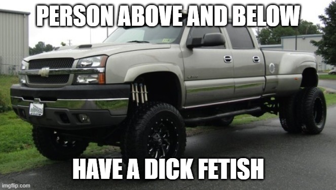 *evil laughter* | PERSON ABOVE AND BELOW; HAVE A DICK FETISH | image tagged in cateye chevy | made w/ Imgflip meme maker