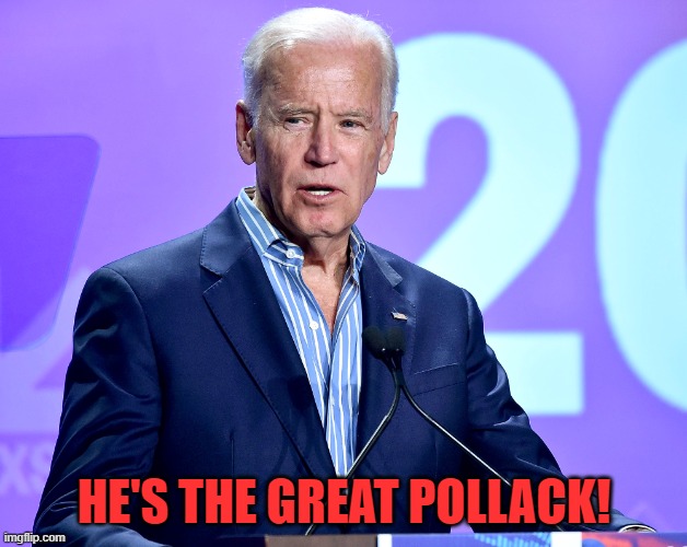 Joe Biden Speech | HE'S THE GREAT POLLACK! | image tagged in joe biden speech | made w/ Imgflip meme maker
