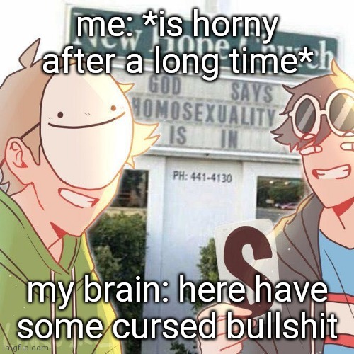 me: *is horny after a long time*; my brain: here have some cursed bullshit | image tagged in be gay do crime | made w/ Imgflip meme maker