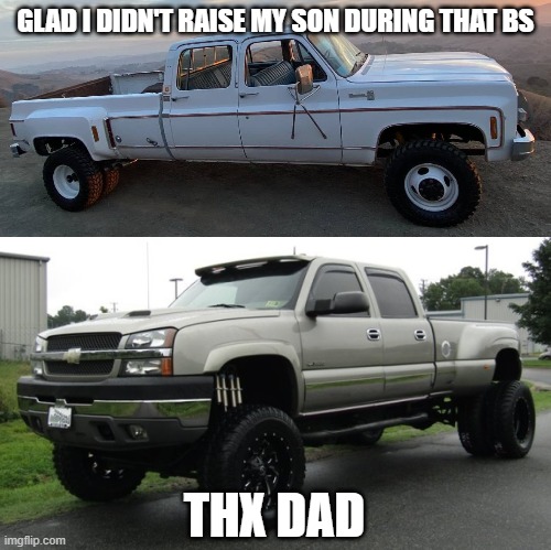 GLAD I DIDN'T RAISE MY SON DURING THAT BS THX DAD | image tagged in squarebody chevy got dat 454,cateye chevy | made w/ Imgflip meme maker