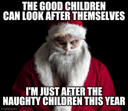 SCARY SANTA | THE GOOD CHILDREN CAN LOOK AFTER THEMSELVES I'M JUST AFTER THE NAUGHTY CHILDREN THIS YEAR | image tagged in scary santa | made w/ Imgflip meme maker