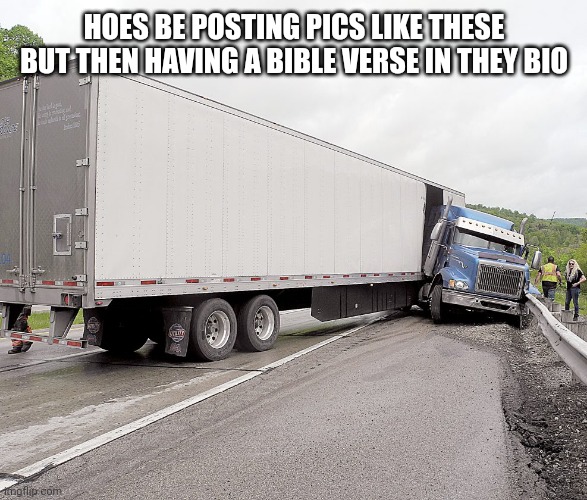 Trucko | HOES BE POSTING PICS LIKE THESE BUT THEN HAVING A BIBLE VERSE IN THEY BIO | image tagged in trucko | made w/ Imgflip meme maker