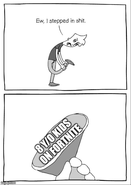 Toxic | 8 Y/O KIDS ON FORTNITE | image tagged in ew i stepped in shit | made w/ Imgflip meme maker