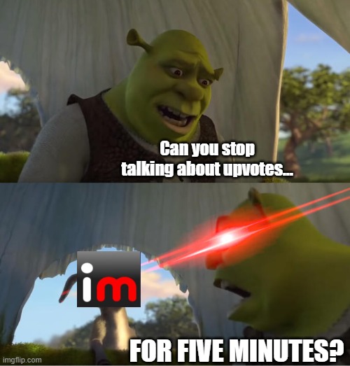 Guys just stop | Can you stop talking about upvotes... FOR FIVE MINUTES? | image tagged in shrek for five minutes | made w/ Imgflip meme maker