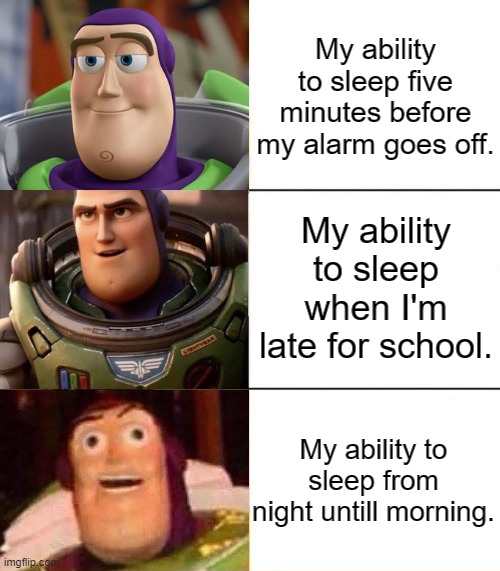 Better, best, blurst lightyear edition | My ability to sleep five minutes before my alarm goes off. My ability to sleep when I'm late for school. My ability to sleep from night untill morning. | image tagged in better best blurst lightyear edition | made w/ Imgflip meme maker