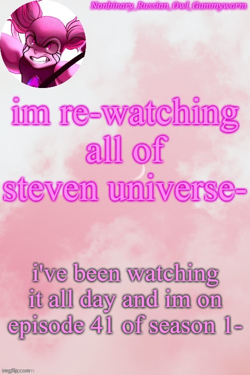 .-. | im re-watching all of steven universe-; i've been watching it all day and im on episode 41 of season 1- | image tagged in gummyworm spinel temp by jummy | made w/ Imgflip meme maker