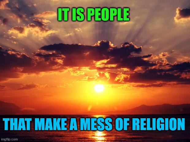 Sunset | IT IS PEOPLE; THAT MAKE A MESS OF RELIGION | image tagged in sunset | made w/ Imgflip meme maker