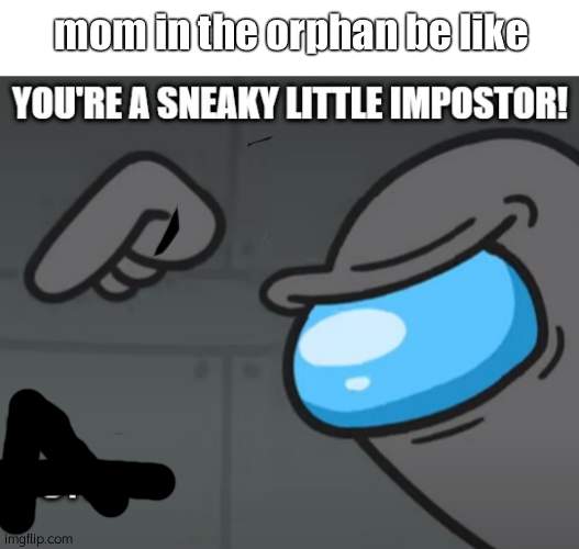 mom in the orphan be like | image tagged in blank white template,you're a sneaky little impostor | made w/ Imgflip meme maker