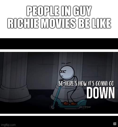 PEOPLE IN GUY RICHIE MOVIES BE LIKE | image tagged in blank white template,so here s how it s gonna go down | made w/ Imgflip meme maker