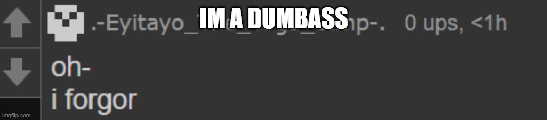 i forgor- | IM A DUMBASS | image tagged in i forgor- | made w/ Imgflip meme maker