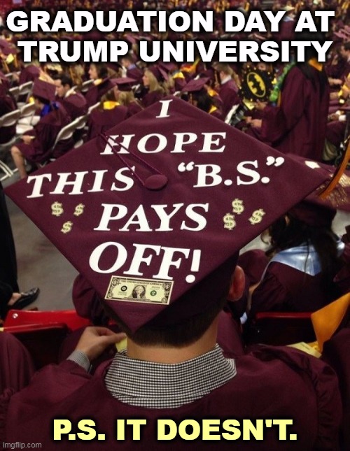 GRADUATION DAY AT 
TRUMP UNIVERSITY; P.S. IT DOESN'T. | image tagged in trump,university,scam | made w/ Imgflip meme maker