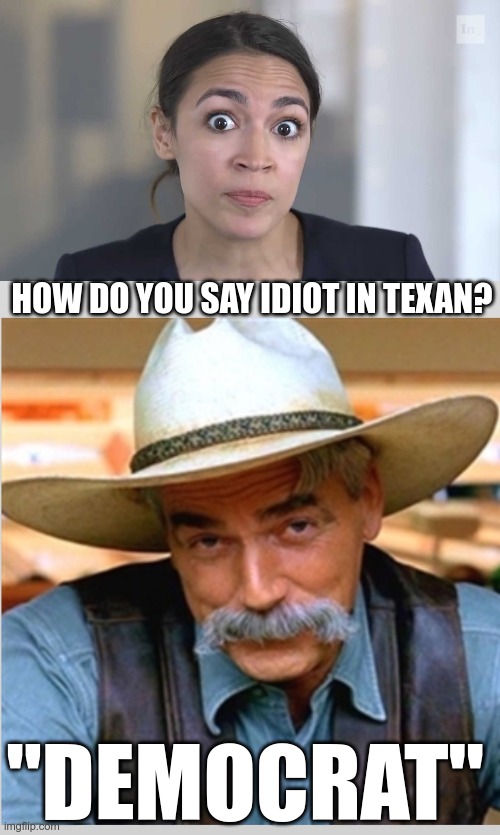 If you don't like the answer - maybe you shouldn't have asked the question | HOW DO YOU SAY IDIOT IN TEXAN? "DEMOCRAT" | image tagged in aoc stumped,sam elliot happy birthday | made w/ Imgflip meme maker
