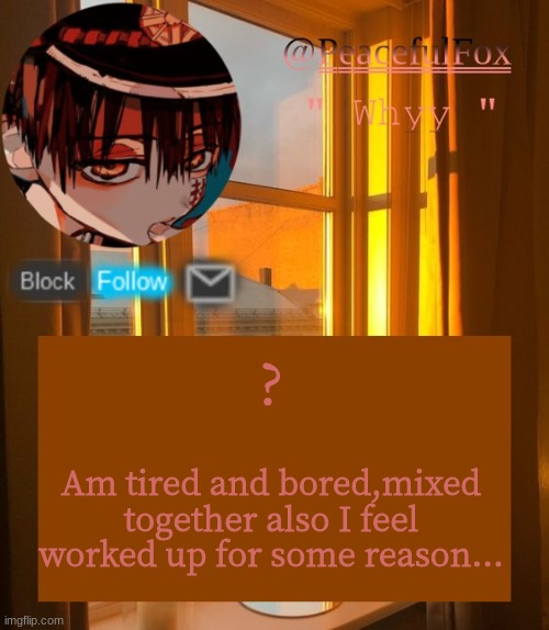 ? | ? Am tired and bored,mixed together also I feel worked up for some reason... | image tagged in hanako | made w/ Imgflip meme maker