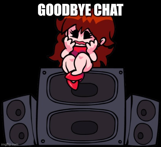 Fear.png | GOODBYE CHAT | image tagged in fear png | made w/ Imgflip meme maker