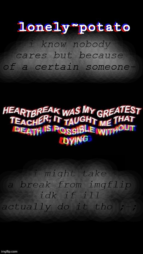 my depresso temp | i know nobody cares but because of a certain someone-; i might take a break from imgflip
idk if ill actually do it tho ;-; | image tagged in my depresso temp | made w/ Imgflip meme maker