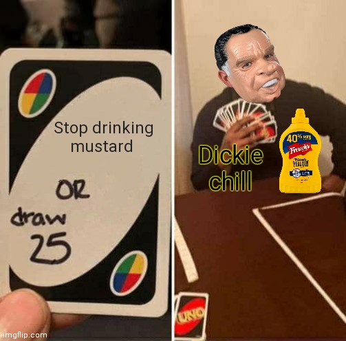 Vote Dickie for secretary of mustard | Stop drinking mustard; Dickie chill | image tagged in memes,uno draw 25 cards,richard chill,vote | made w/ Imgflip meme maker