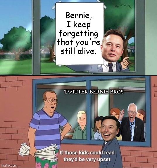 Elon Musk trolls Bernie Sanders |  Bernie, I keep forgetting that you're still alive. TWITTER BERNIE BROS | image tagged in bobby hill kids no watermark,elon musk,bernie sanders,grumpy old man,twitter,political humor | made w/ Imgflip meme maker