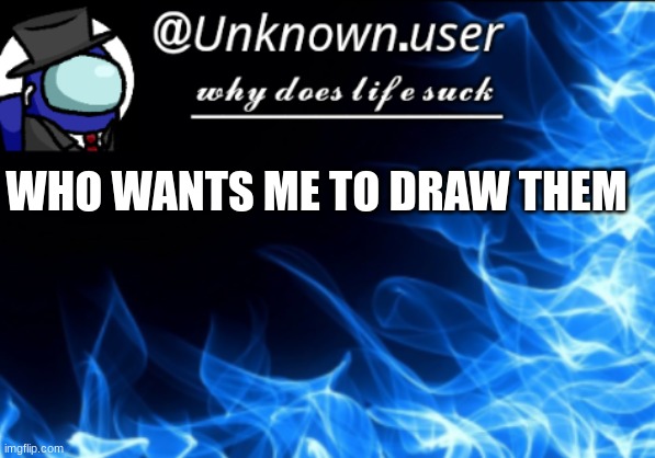 new unknown.user2 temp | WHO WANTS ME TO DRAW THEM | image tagged in new unknown user2 temp | made w/ Imgflip meme maker