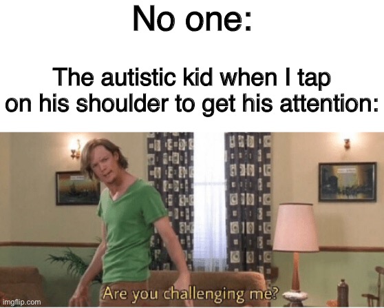 Imma do this next time | No one:; The autistic kid when I tap on his shoulder to get his attention: | image tagged in are you challenging me,funny,memes,fun stream | made w/ Imgflip meme maker