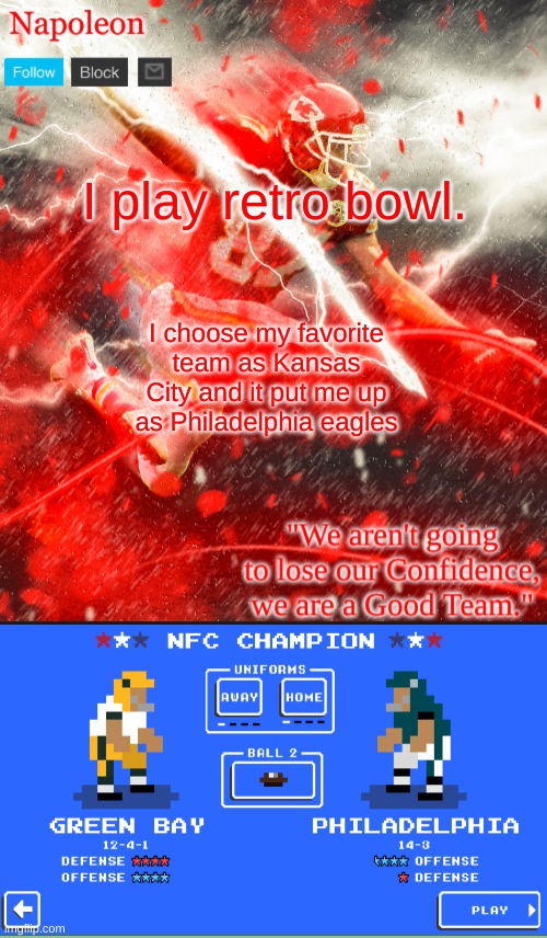 I play retro bowl. I choose my favorite team as Kansas City and it put me up as Philadelphia eagles | image tagged in napoleon's kelce temp | made w/ Imgflip meme maker