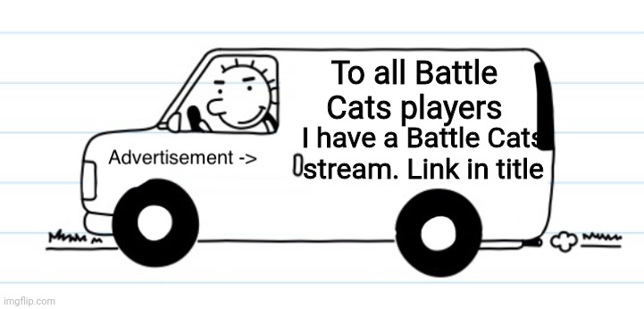 https://imgflip.com/m/Battle-Cats Please tell me if this breaks terms of service so i can take it down if it does. I looked but | To all Battle Cats players; I have a Battle Cats stream. Link in title | image tagged in advertisement | made w/ Imgflip meme maker