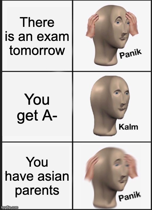 Panik Kalm Panik Meme | There is an exam tomorrow; You get A-; You have asian parents | image tagged in memes,panik kalm panik | made w/ Imgflip meme maker