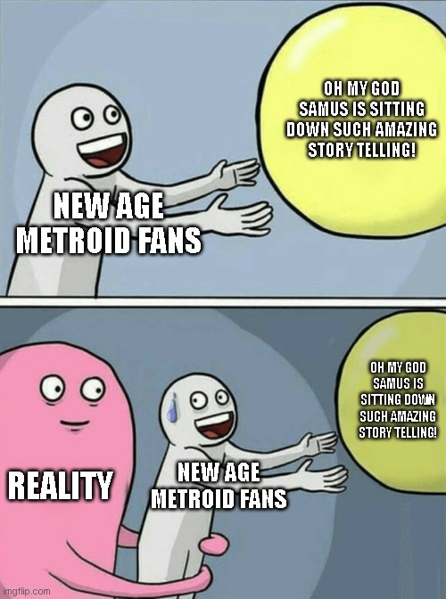 There There | OH MY GOD SAMUS IS SITTING DOWN SUCH AMAZING STORY TELLING! NEW AGE METROID FANS; OH MY GOD SAMUS IS SITTING DOWN SUCH AMAZING STORY TELLING! REALITY; NEW AGE METROID FANS | image tagged in memes,running away balloon,metroid,samus,writing | made w/ Imgflip meme maker