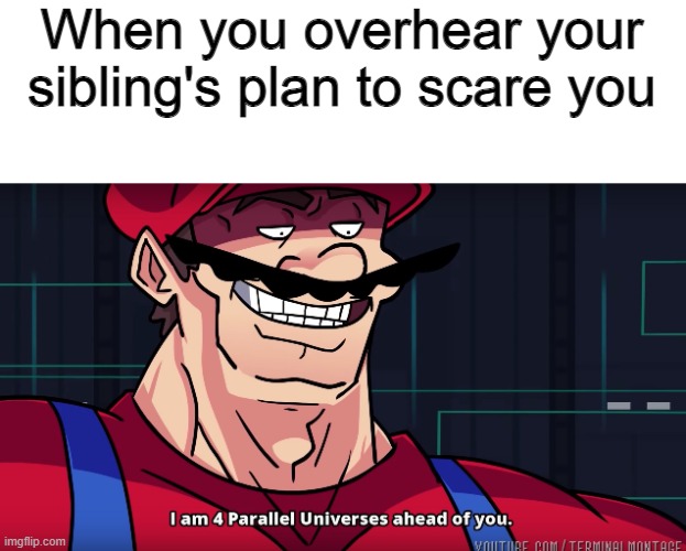 Mario I am four parallel universes ahead of you | When you overhear your sibling's plan to scare you | image tagged in mario i am four parallel universes ahead of you | made w/ Imgflip meme maker